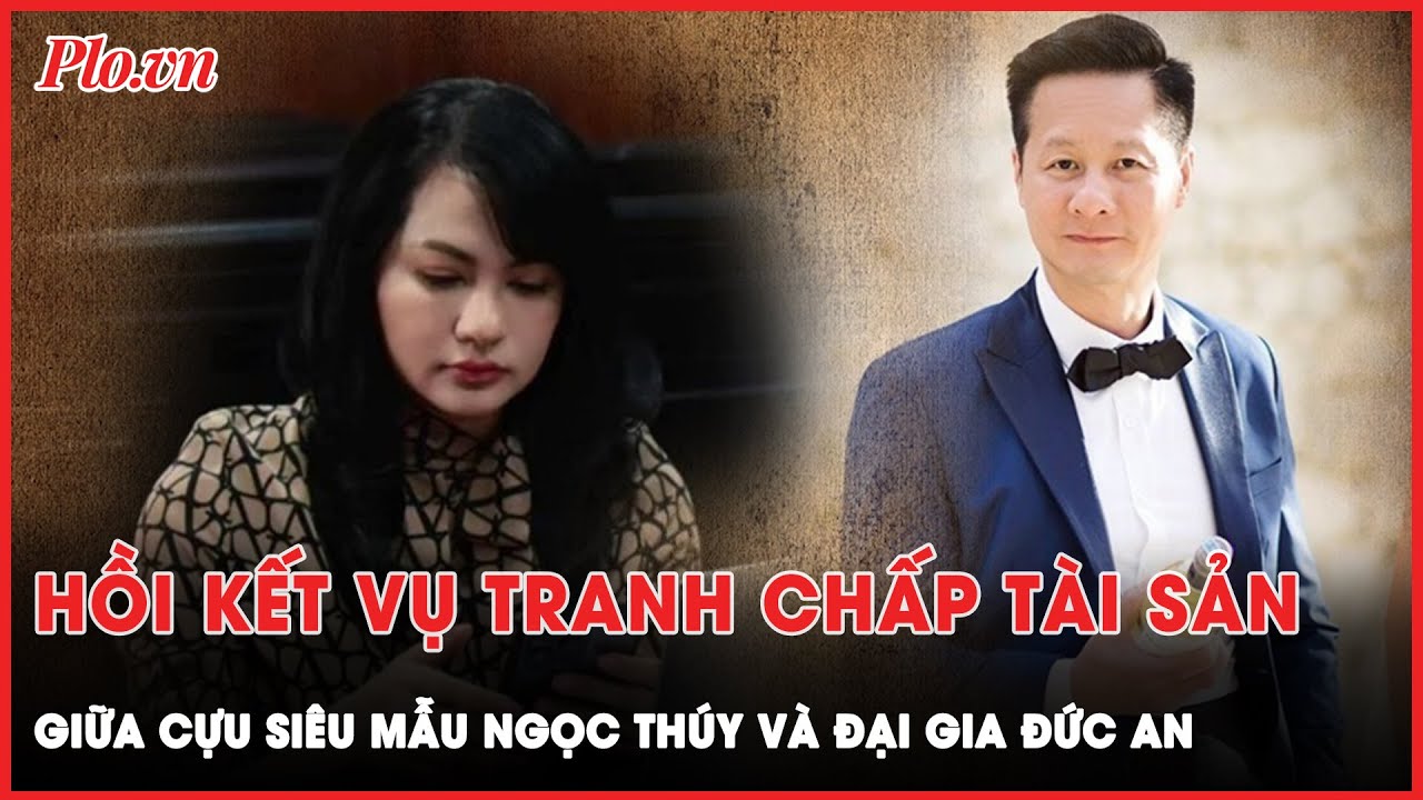 Hồi kết vụ tranh chấp tài sản giữa cựu siêu mẫu Ngọc Thúy và đại gia Đức An | Tin nhanh