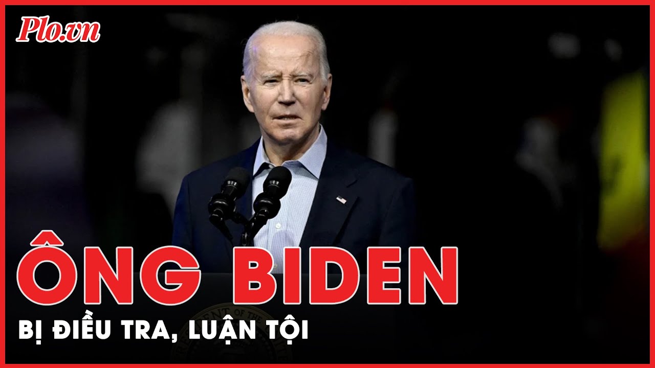 Tại sao Tổng thống Joe Biden bị Hạ viện Mỹ phê duyệt điều tra, luận tội?