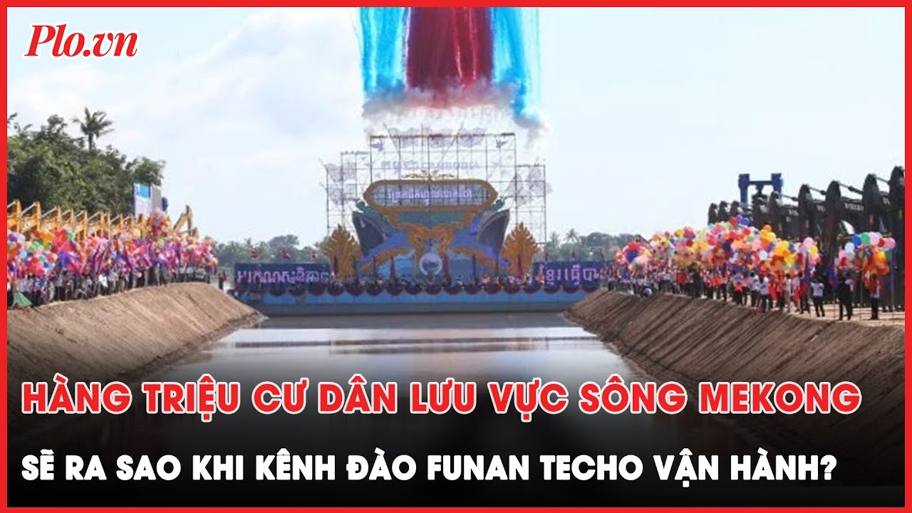 Chuyên gia môi trường: Kênh Funan Techo ảnh hưởng đến hàng triệu cư dân lưu vực sông Mekong?