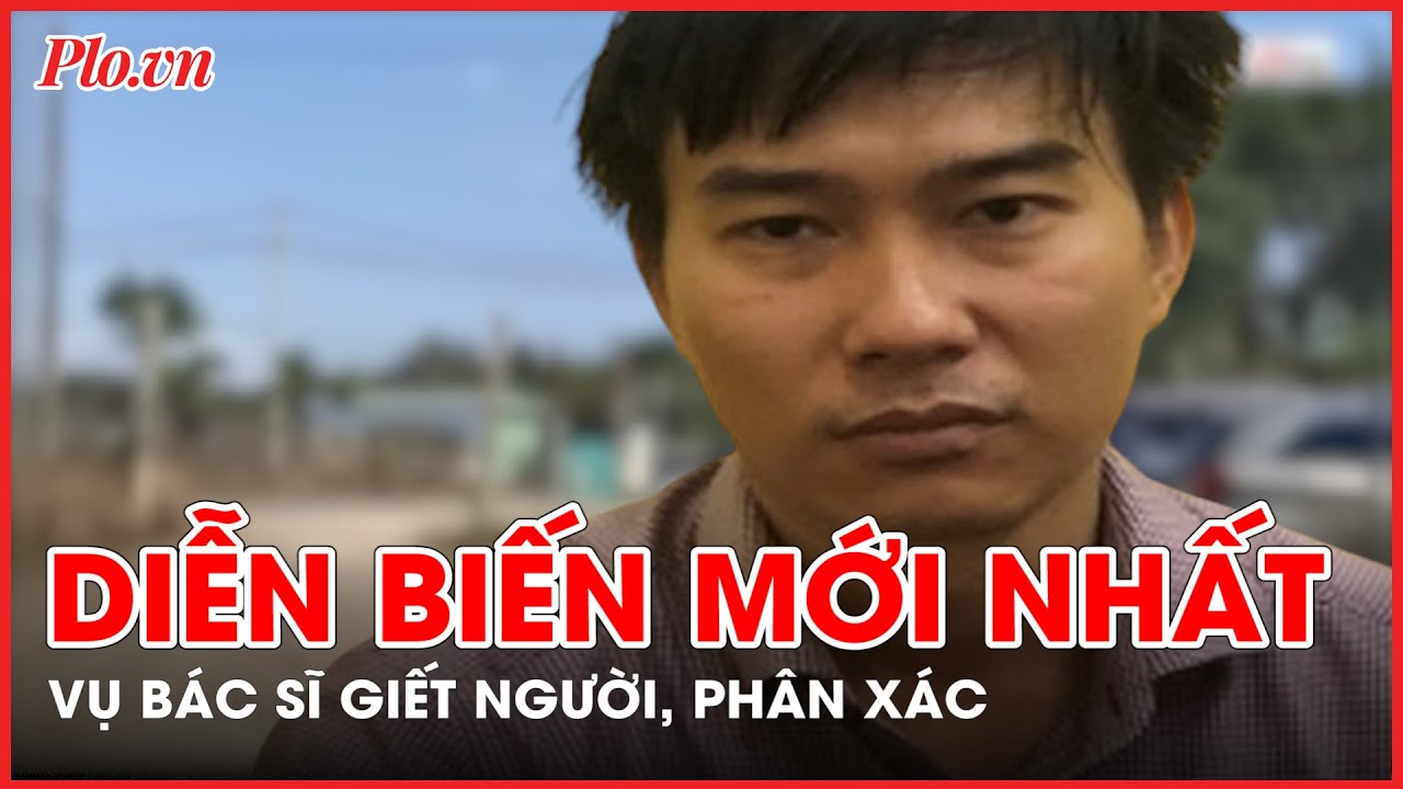 Công an công bố diễn biến mới vụ bác sĩ giết người tình rồi phân xác phi tang ở Đồng Nai - PLO