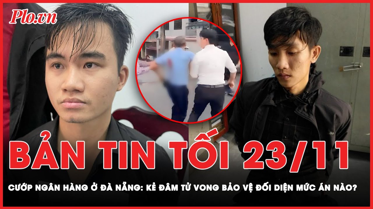 Bản tin tối 23-11: Cướp ngân hàng ở Đà Nẵng: Đối tượng đâm tử vong bảo vệ đối diện mức án nào?| PLO