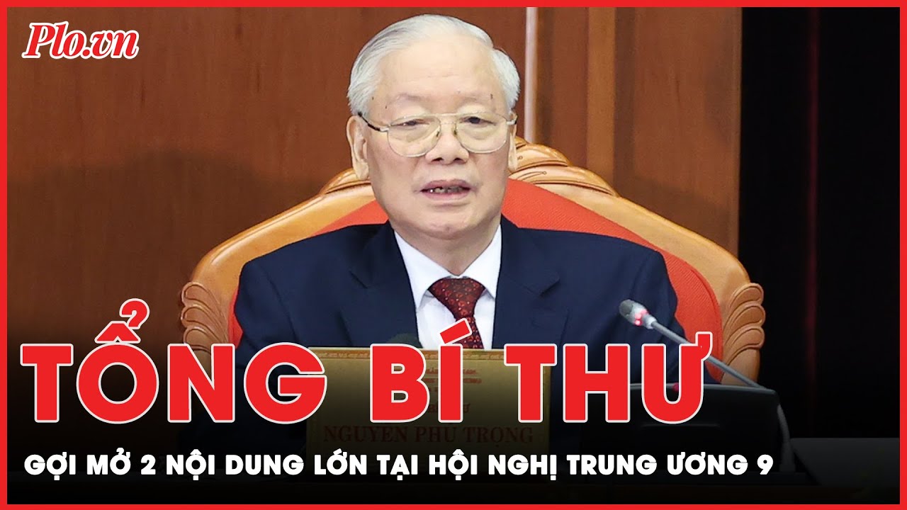 Tổng Bí thư Nguyễn Phú Trọng gợi mở 2 nội dung lớn tại Hội nghị Trung ương 9 | Tin nhanh