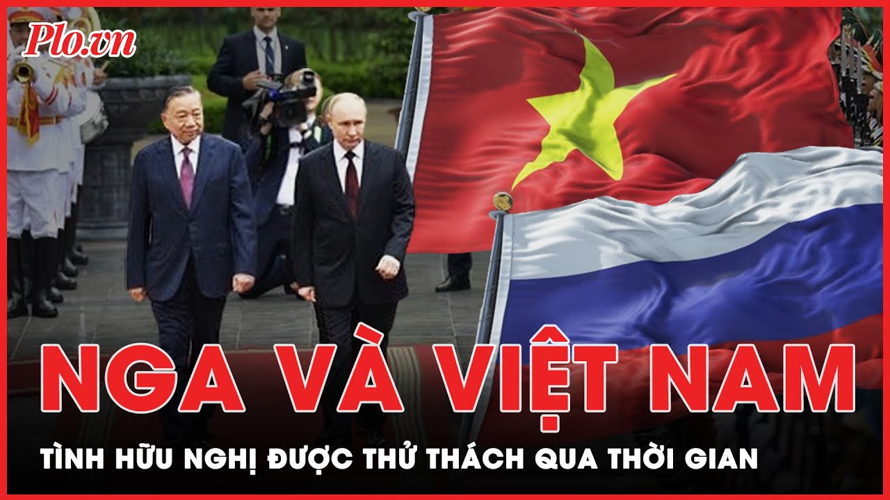 “Nga và Việt Nam: Tình hữu nghị được thử thách qua thời gian” - PLO