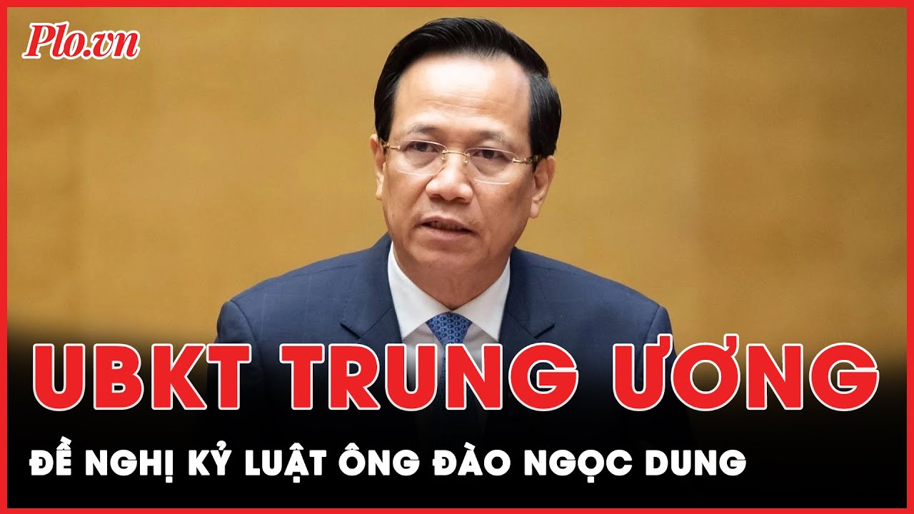 UBKT Trung ương đề nghị kỷ luật Bộ trưởng Đào Ngọc Dung | Tin nhanh PLO