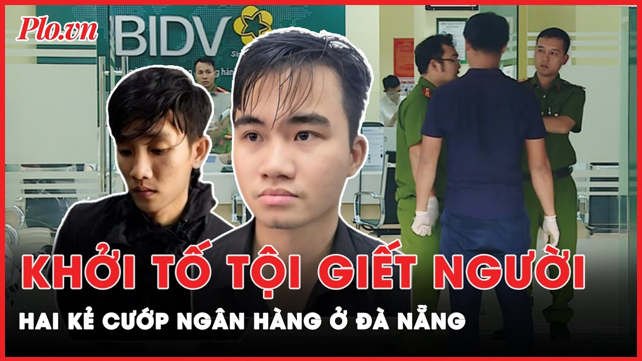 Bị khởi tố tội giết người, 2 kẻ cướp ngân hàng ở Đà Nẵng đối diện hình phạt nào? | Tin nhanh