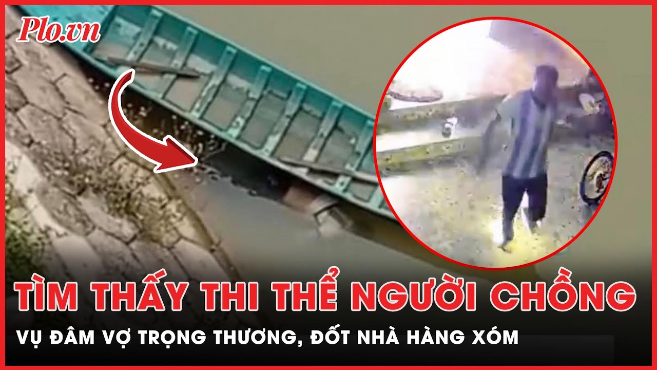 Tìm thấy t.h.i t.h.ể người chồng vụ đâm vợ trọng thương, đốt nhà hàng xóm | PLO