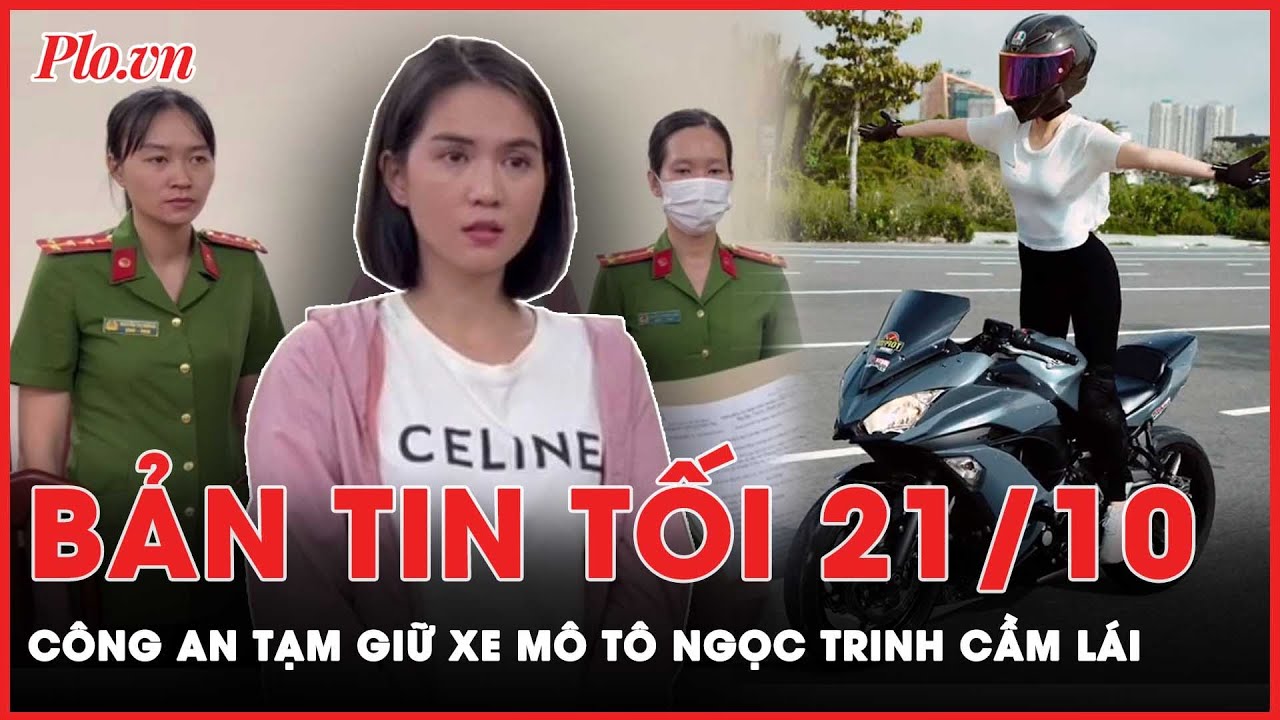 Bản tin tối 21-10: Công an tạm giữ xe mô tô Ngọc Trinh sử dụng ‘làm xiếc trên đường’ | PLO