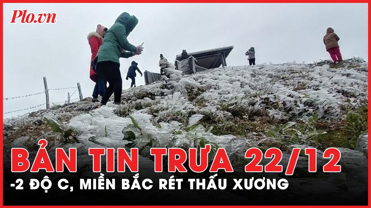 Bản tin trưa 22-12: Miền Bắc rét đỉnh điểm có nơi -2 độ C | PLO