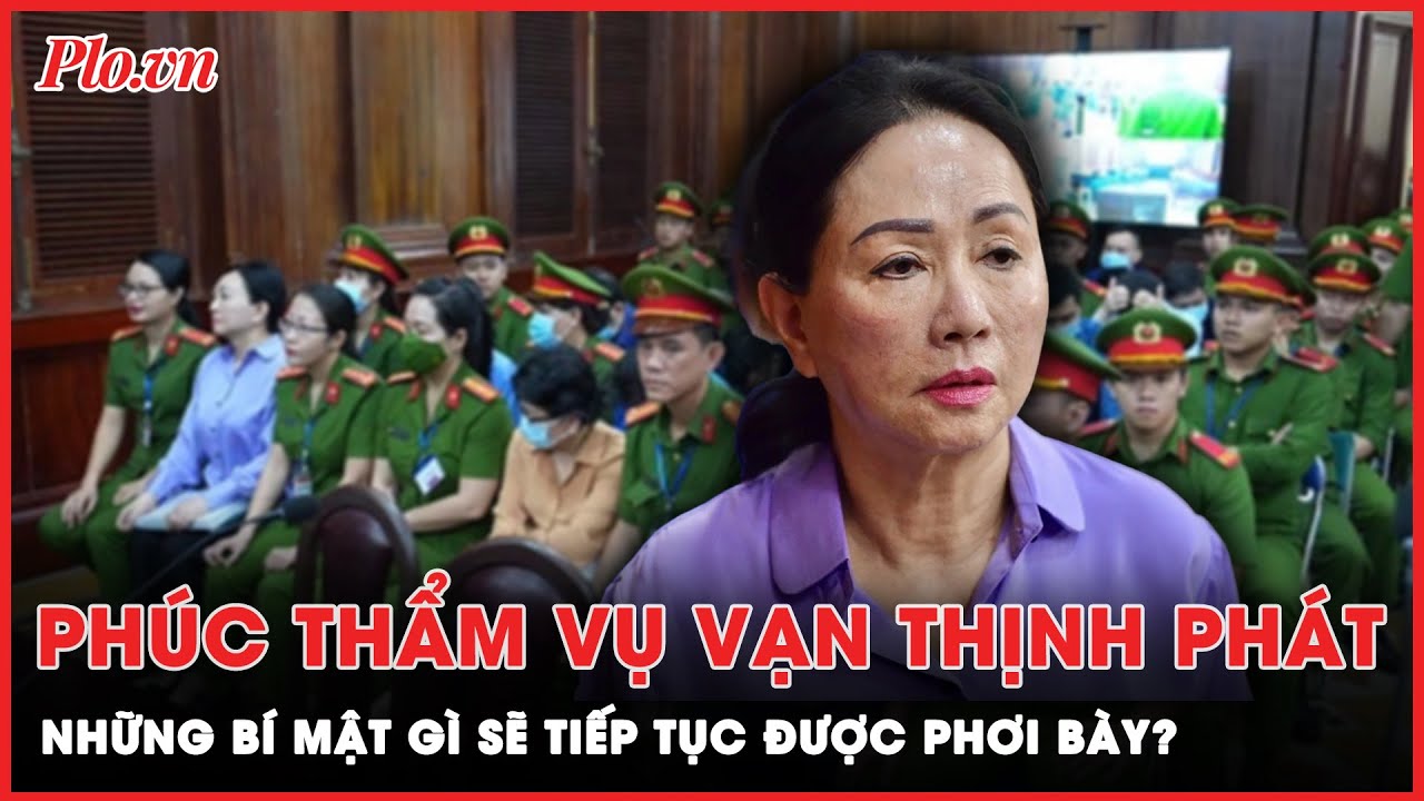 Những bí mật gì sẽ tiếp tục được phơi bày trong phiên xét xử phúc thẩm vụ Vạn Thịnh Phát?