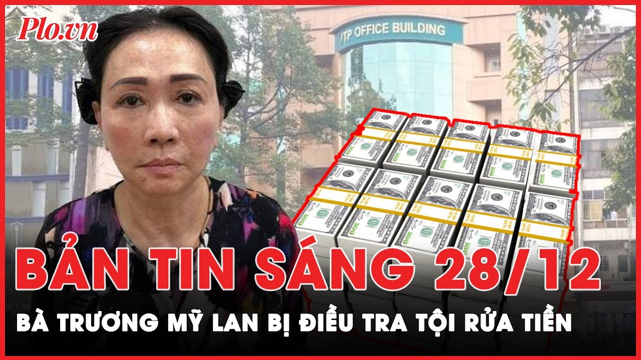 Bản tin sáng 28-12: Bộ Công an điều tra tội danh liên quan đến rửa tiền của bà Trương Mỹ Lan | PLO