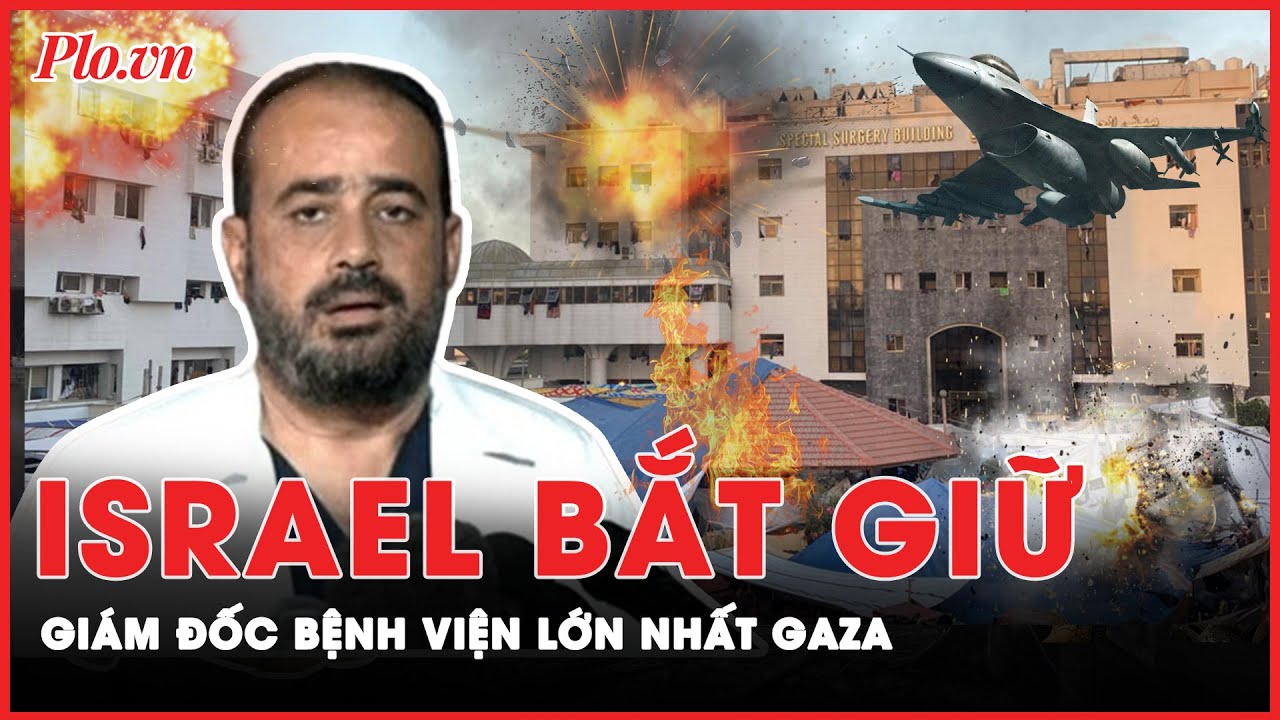 Israel gây choáng váng khi bắt giữ giám đốc bệnh viện lớn nhất Gaza | Thời sự quốc tế