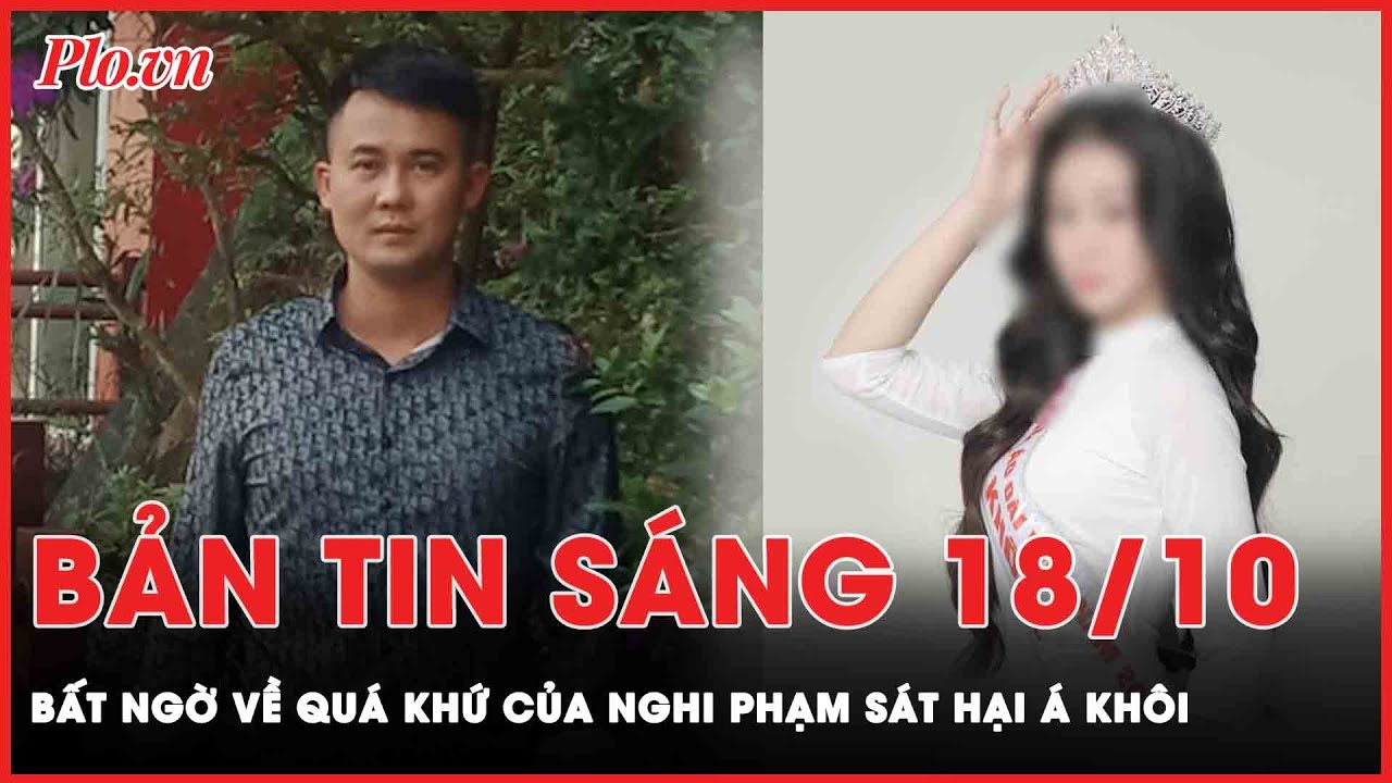 Bản tin sáng 18-10: Hàng xóm ngỡ ngàng khi nghi phạm sát hại Á khôi bị bắt   | PLO