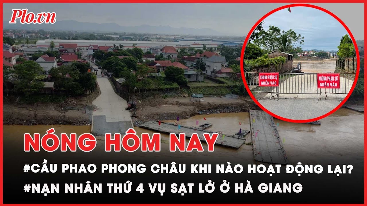 Khi nào cầu phao Phong Châu ghép nối trở lại?; Tìm thấy thi thể thứ 4 vụ sạt lở ở Hà Giang - PLO