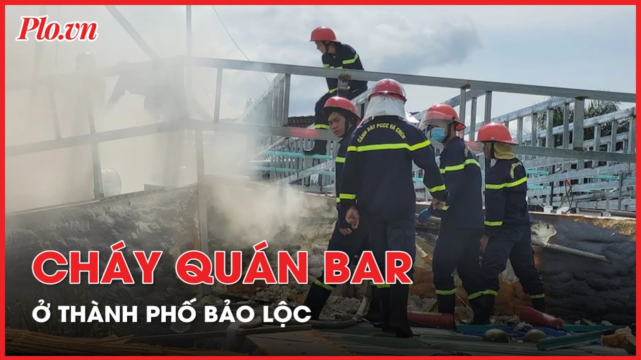 Cháy quán Bar ở Thành phố Bảo Lộc - PLO