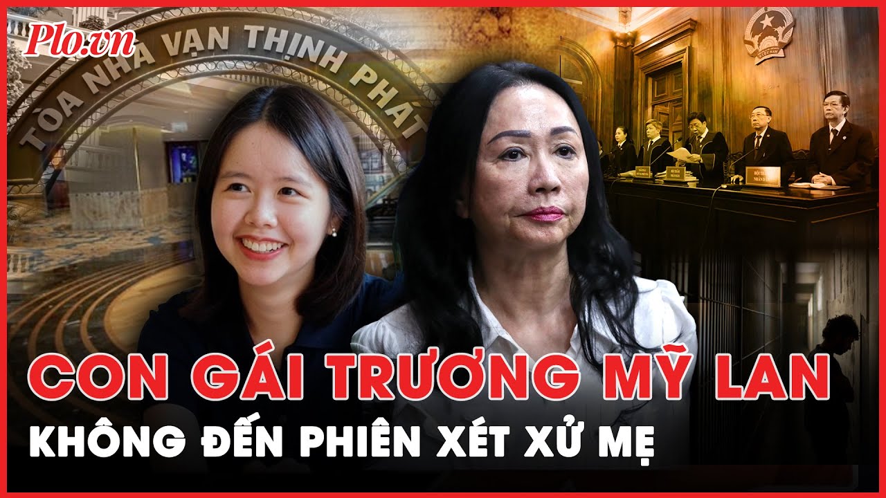 Lý do Chu Duyệt Phấn, con gái bà Trương Mỹ Lan được triệu tập nhưng vắng mặt tại phiên xét xử mẹ