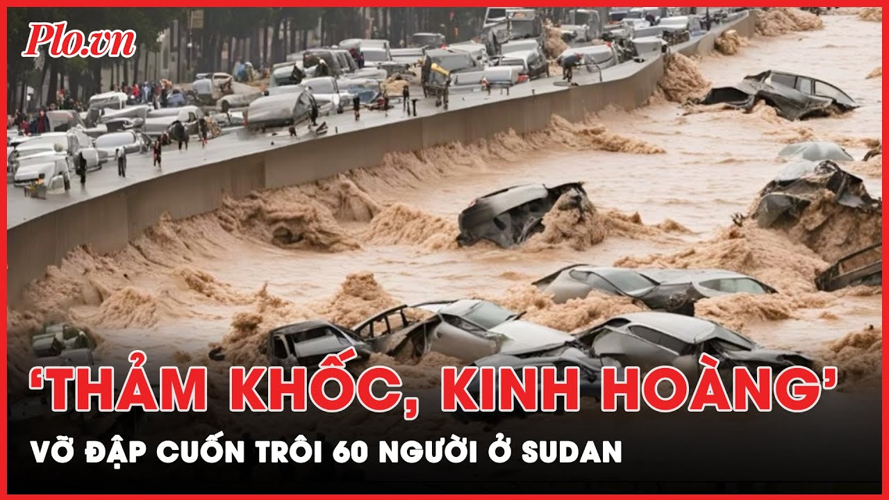 60 người bị cuốn trôi trong nháy mắt khi vụ vỡ đập gây lũ lụt kinh hoàng ở Sudan | Thời sự quốc tế