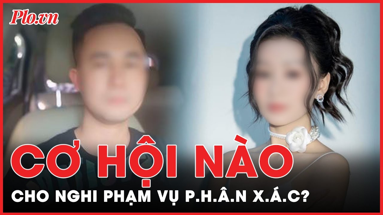 Cơ hội nào cho Tạ Duy Khanh, nghi phạm p.h.â.n x.á.c phi tang Á khôi? | Tin nhanh