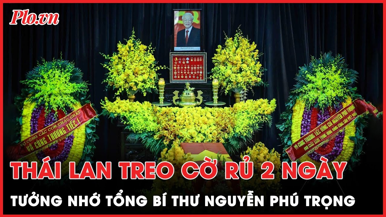 Thái Lan treo cờ rủ trong 2 ngày để tưởng nhớ Tổng Bí thư Nguyễn Phú Trọng | Thời sự