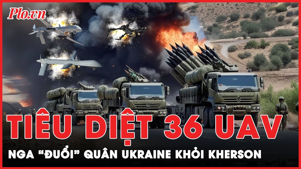 Điểm nóng xung đột: Nga tiêu diệt 36 UAV, đẩy lùi quân Ukraine khỏi Kherson | Thời sự quốc tế