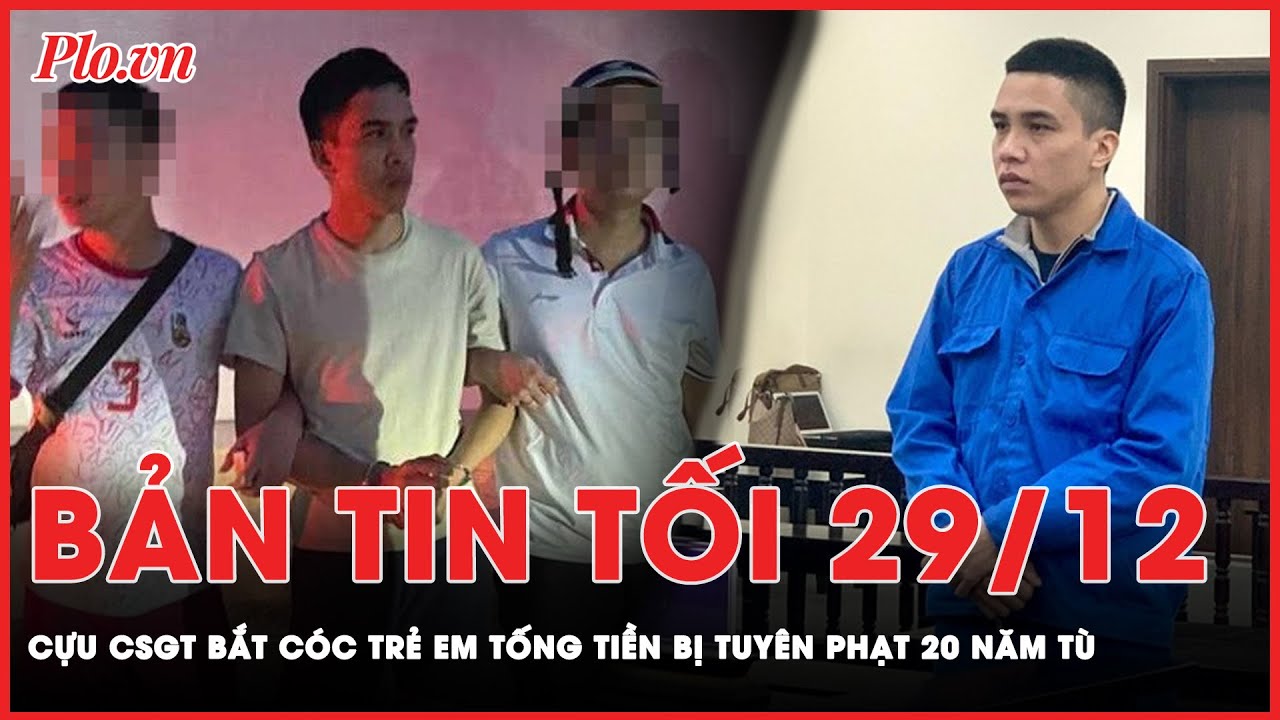 Bản tin tối 29-12 : Cựu cảnh sát giao thông bắt cóc cháu bé 7 tuổi ở Hà Nội bị phạt 20 năm tù | PLO