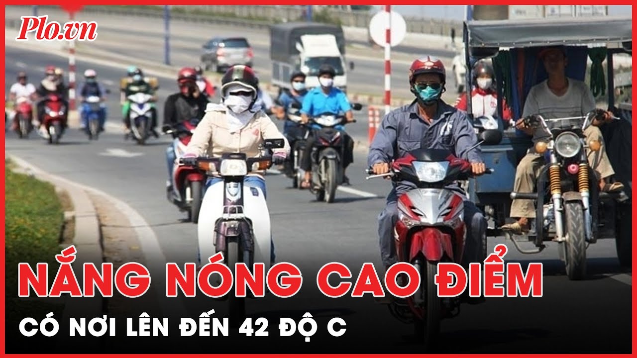 Cao điểm nắng nóng trên cả nước, có nơi lên đến 42 độ C | Tin nhanh