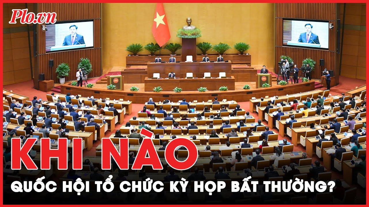 Ngoài 2 kỳ họp thường lệ, Quốc hội tổ chức kỳ họp bất thường khi nào? | Tin nhanh