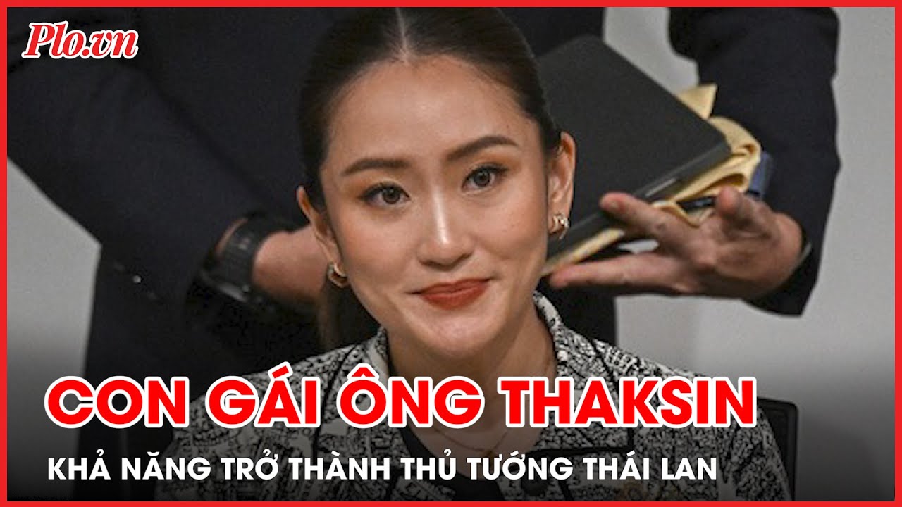 Con gái cựu Thủ tướng Thaksin có khả năng trở thành thủ tướng trẻ nhất trong lịch sử Thái Lan - PLO