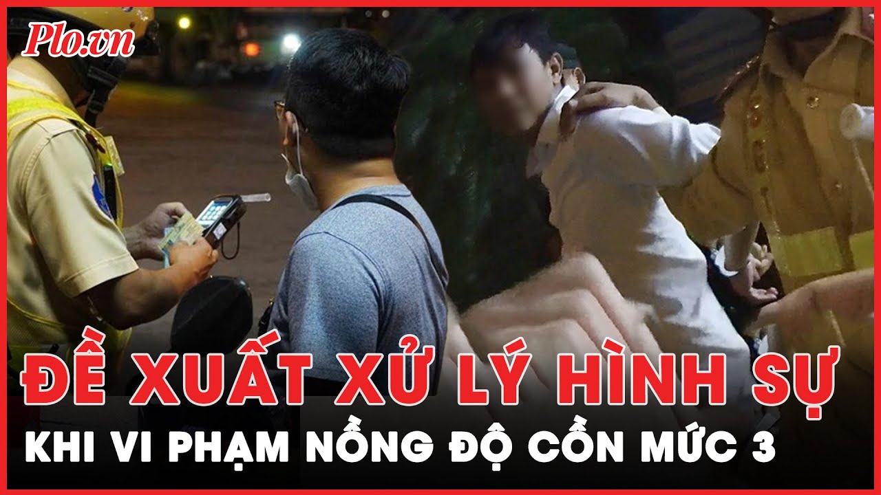 Tranh luận về đề xuất xử lý hình sự tài xế vi phạm nồng độ cồn mức 3 | Tin nhanh