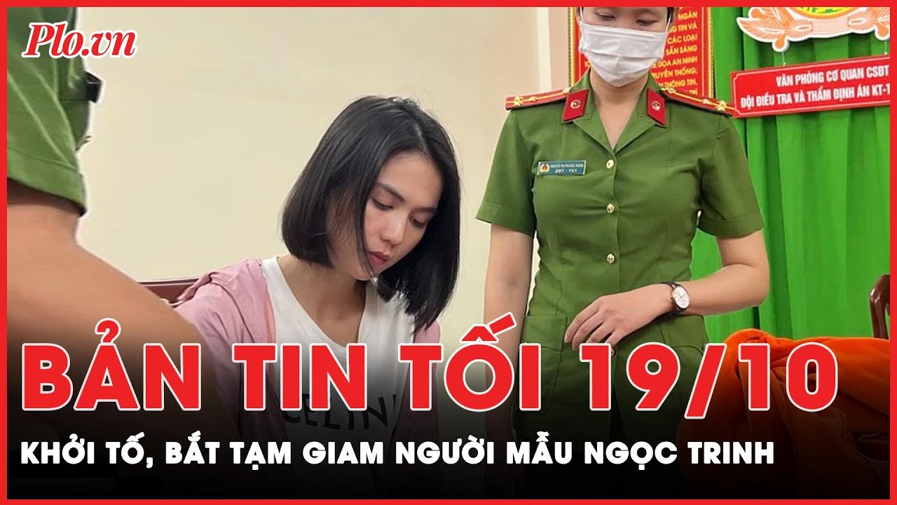 Bản tin tối 19-10: Công an TP.HCM khởi tố, bắt tạm giam người mẫu Ngọc Trinh | PLO