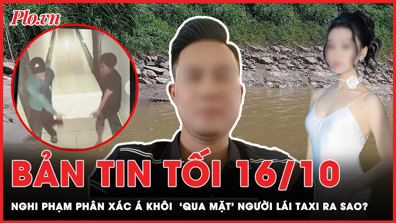 Bản tin tối 16-10: Nghi phạm phân xác Á khôi nhờ lái xe taxi bê hộ thùng xốp chứa thi thể ra sao?