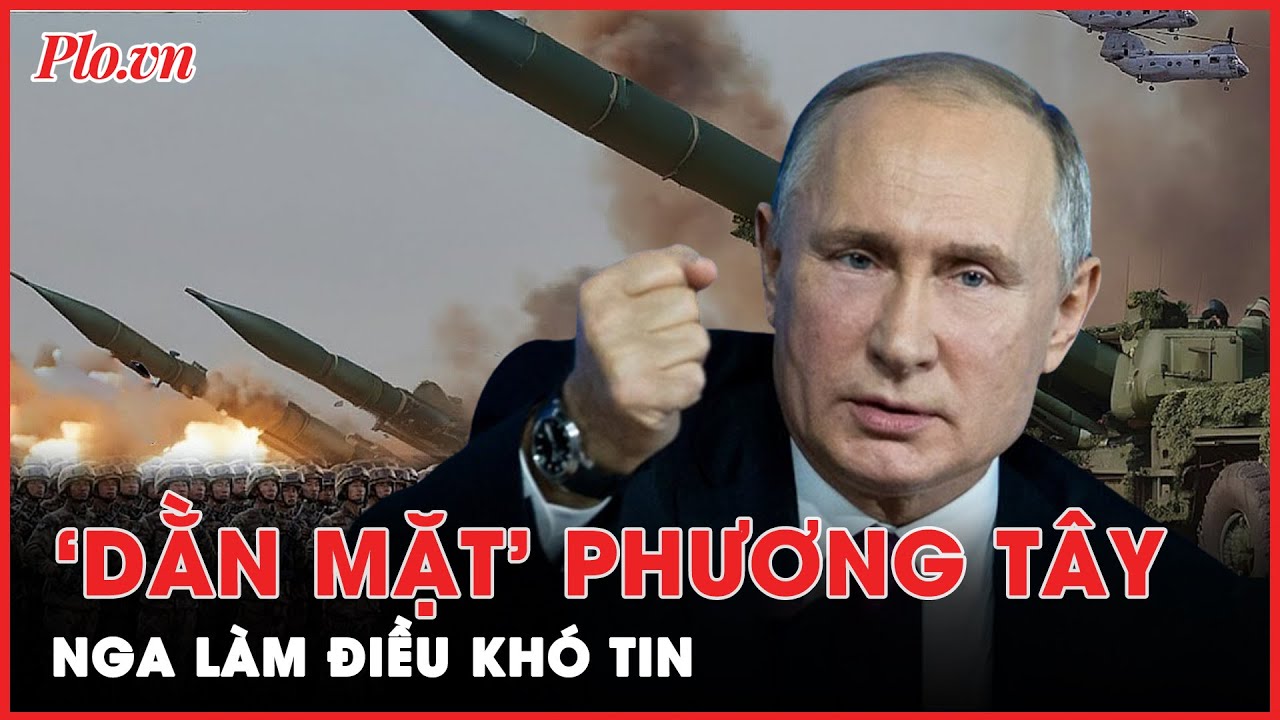 Quốc tế sửng sốt trước hành động khó tin của Nga nhằm đáp trả mối đe dọa của phương Tây | PLO