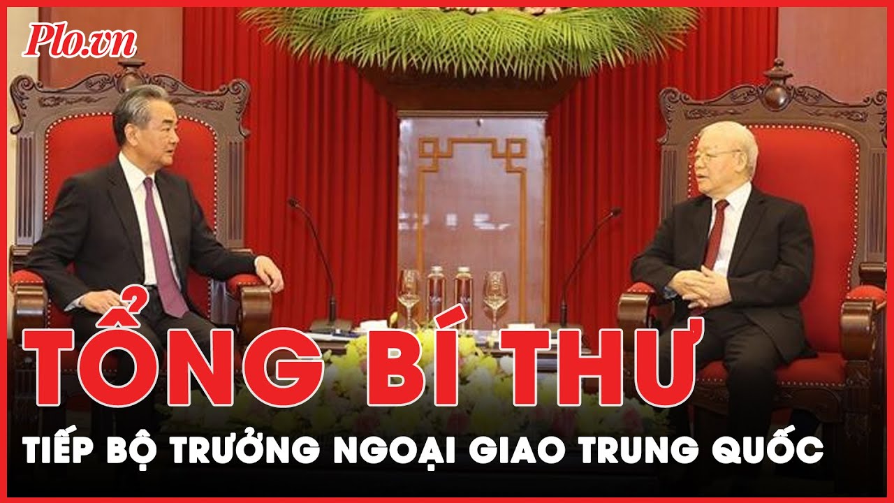 Tổng Bí thư Nguyễn Phú Trọng tiếp Bộ trưởng Bộ Ngoại giao Trung Quốc Vương Nghị | Tin nhanh PLO