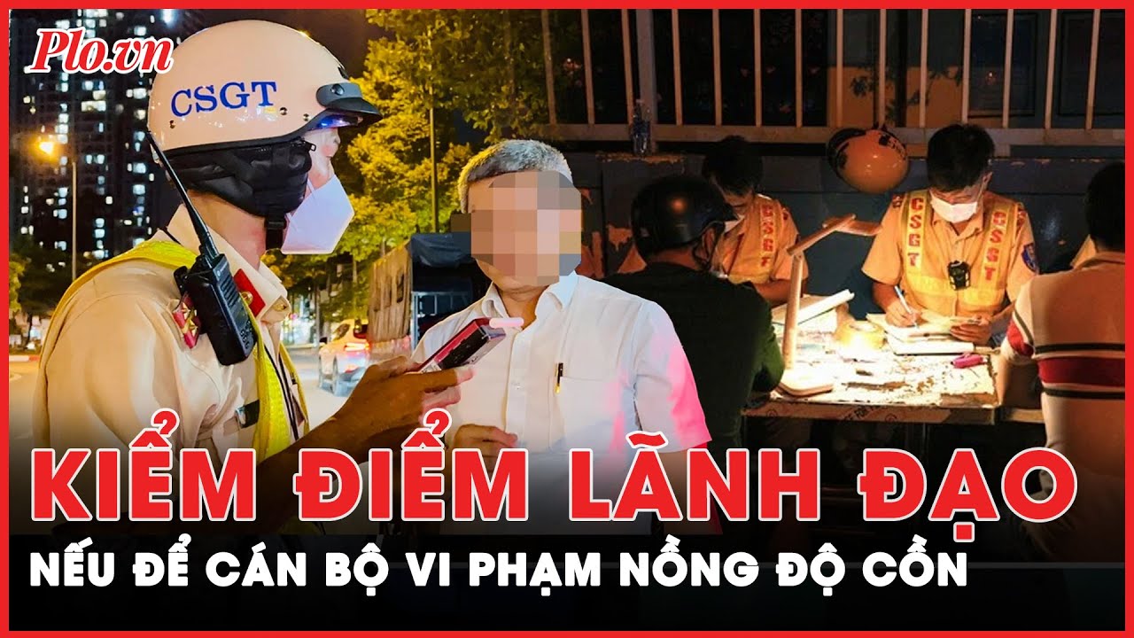 Cán bộ vi phạm nồng độ cồn, lãnh đạo cơ quan cũng bị kiểm điểm | Tin nhanh