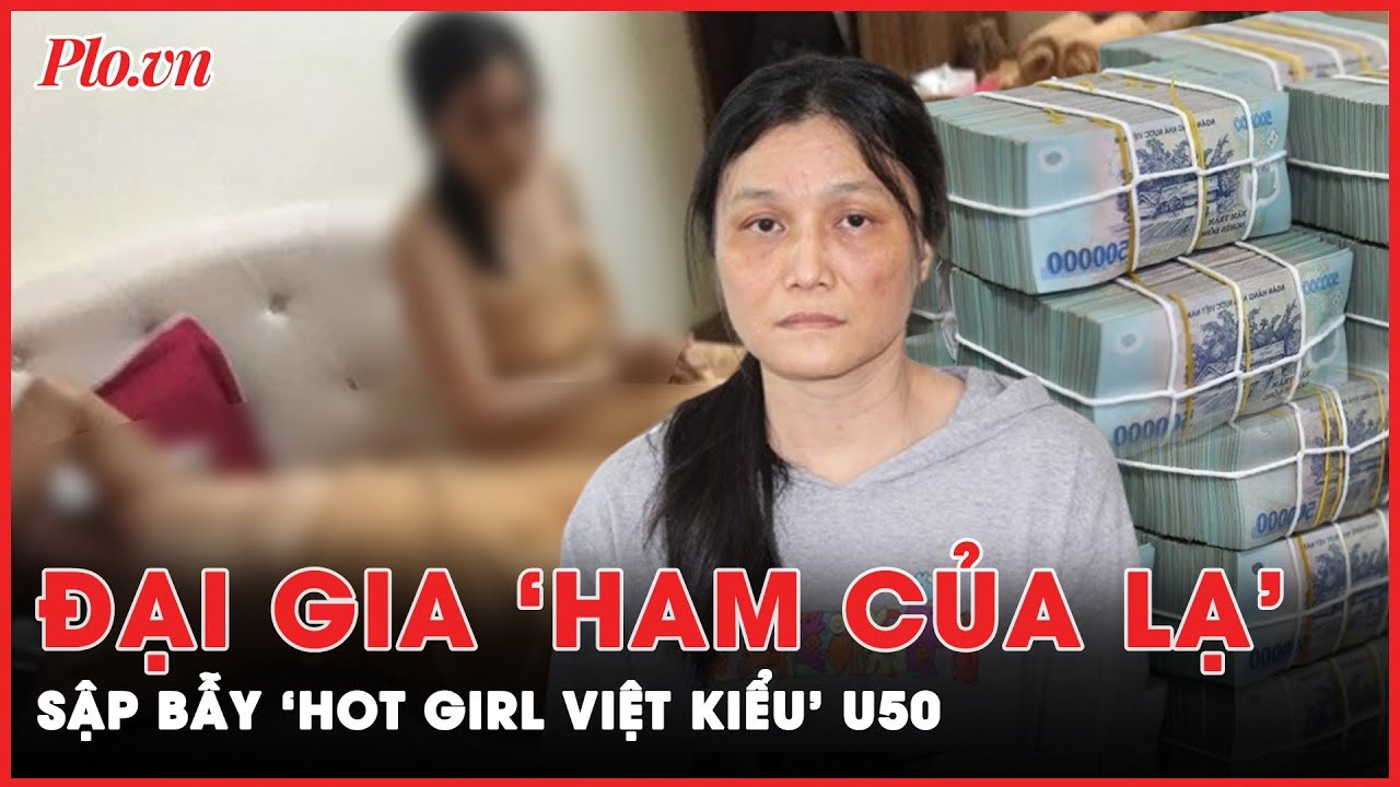 U50 lột xác thành ‘hotgirl Việt Kiều’ đào mỏ 'đại gia ham của lạ’ hơn 12 tỉ rồi ‘bốc hơi’ | PLO