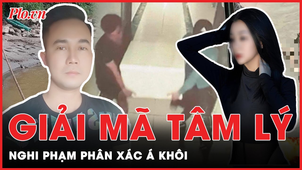 Lý giải chuỗi hành vi tội ác của nghi phạm phân xác Á khôi rồi phi tang xuống sông Hồng | Tin nhanh