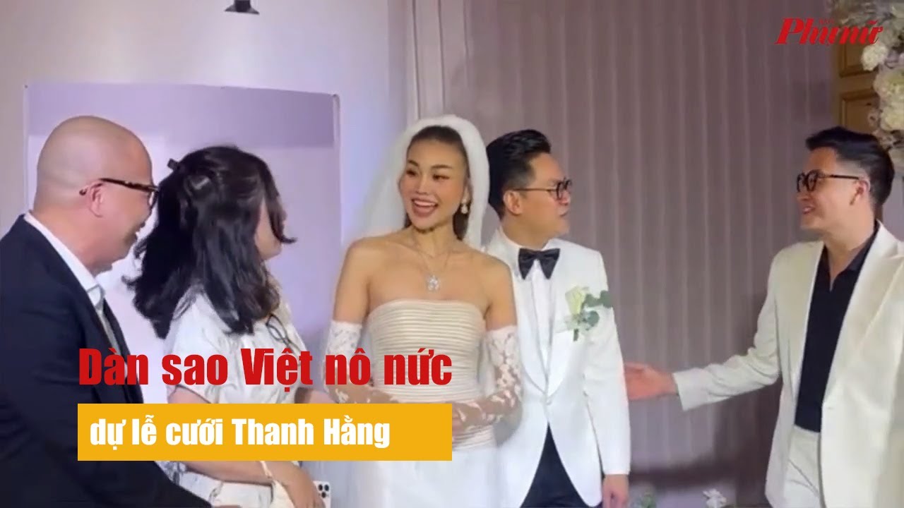 Dàn sao Việt nô nức dự lễ cưới Thanh Hằng | Báo Phụ Nữ