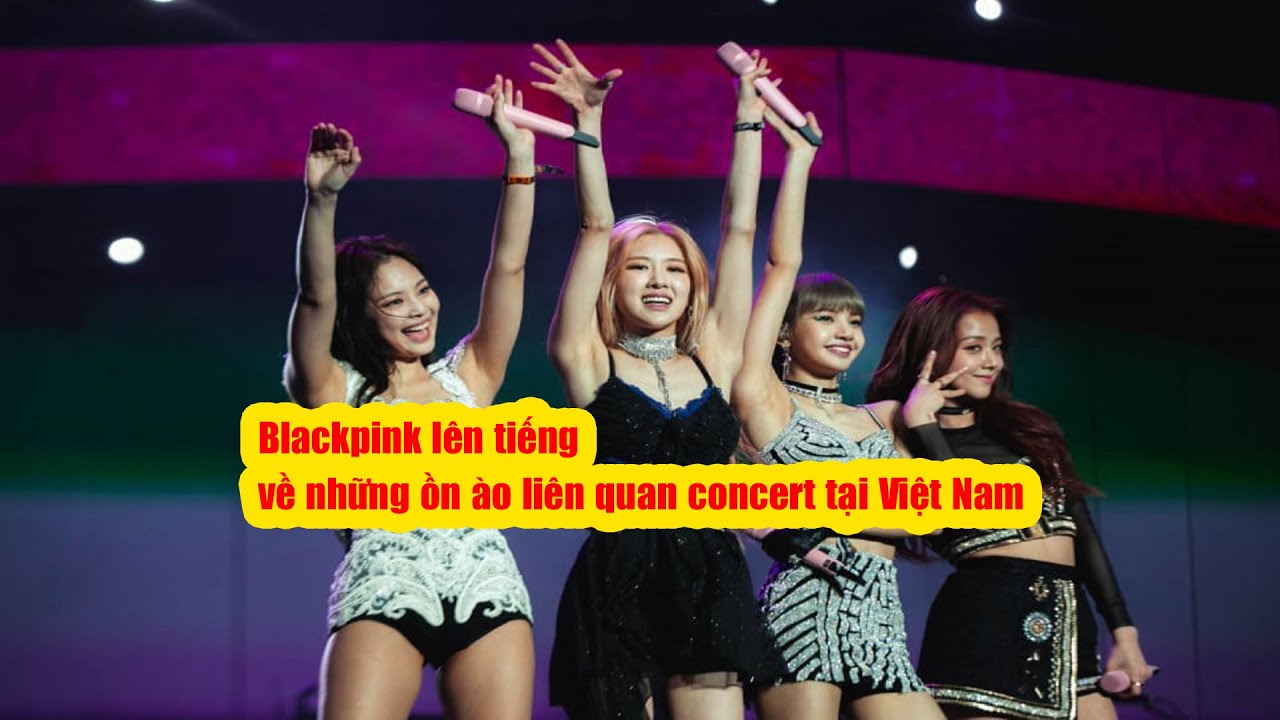 Blackpink lên tiếng về những ồn ào liên quan concert tại Việt Nam | Báo Phụ Nữ