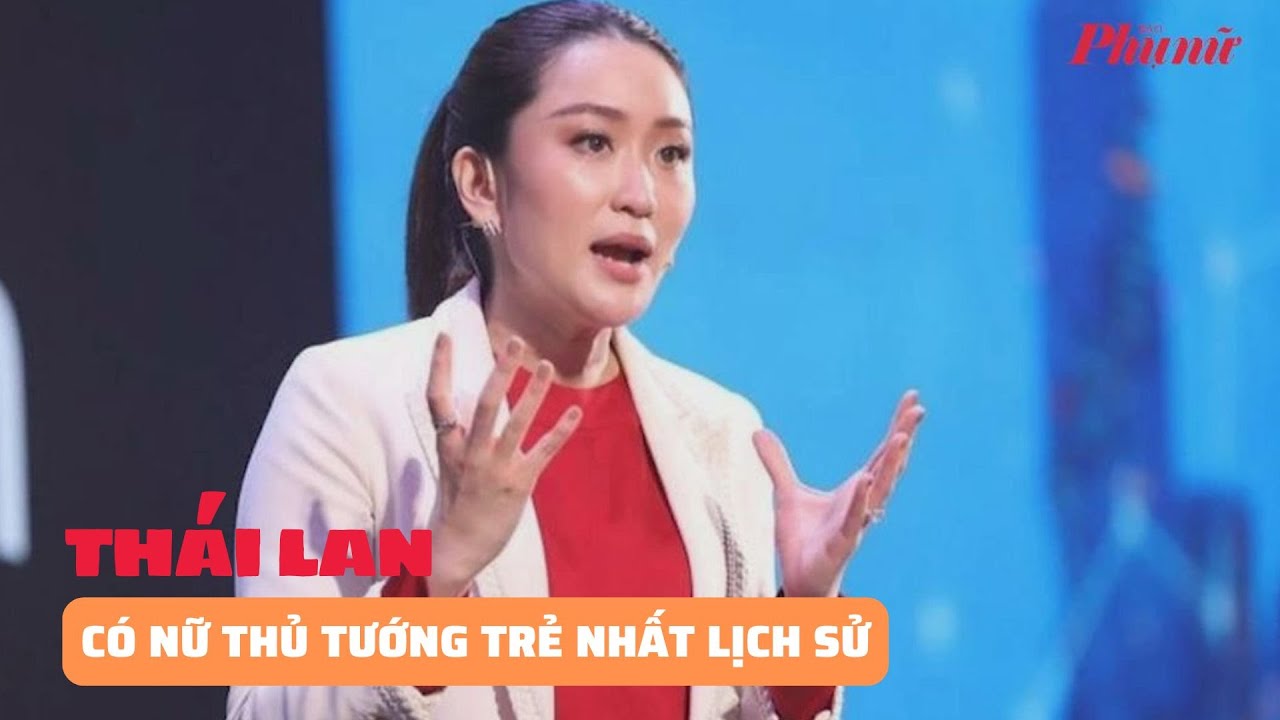 Thái Lan có nữ thủ tướng trẻ nhất lịch sử | Báo Phụ Nữ