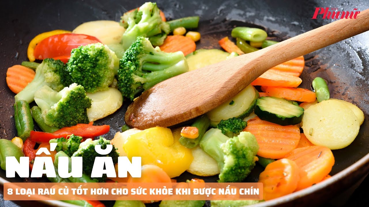 8 loại rau củ tốt hơn cho sức khỏe khi được nấu chín | Báo Phụ Nữ