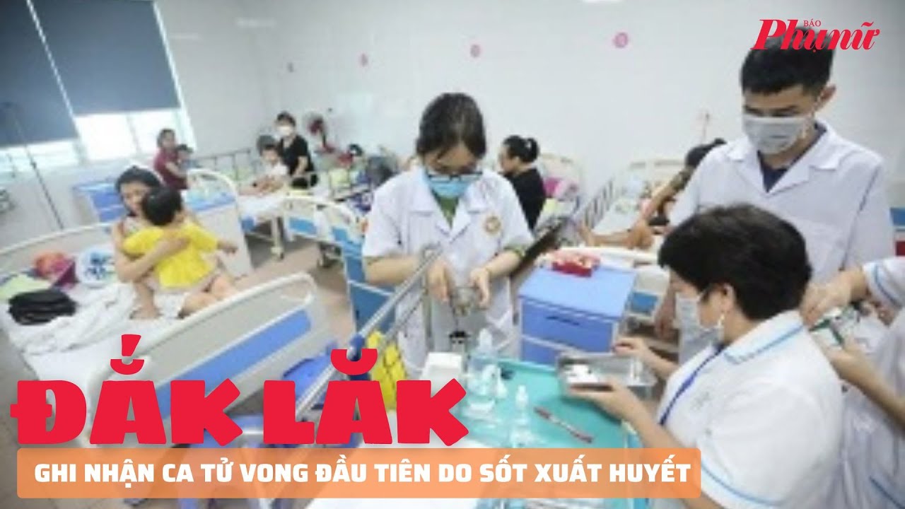 Đắk Lắk ghi nhận ca tử vong đầu tiên do sốt xuất huyết | Báo Phụ Nữ