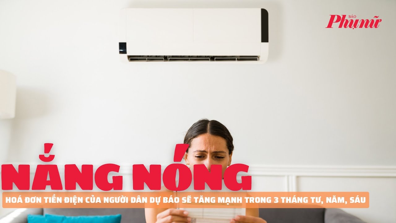 Hoá đơn tiền điện của người dân dự báo sẽ tăng mạnh trong 3 tháng tới | Báo Phụ Nữ