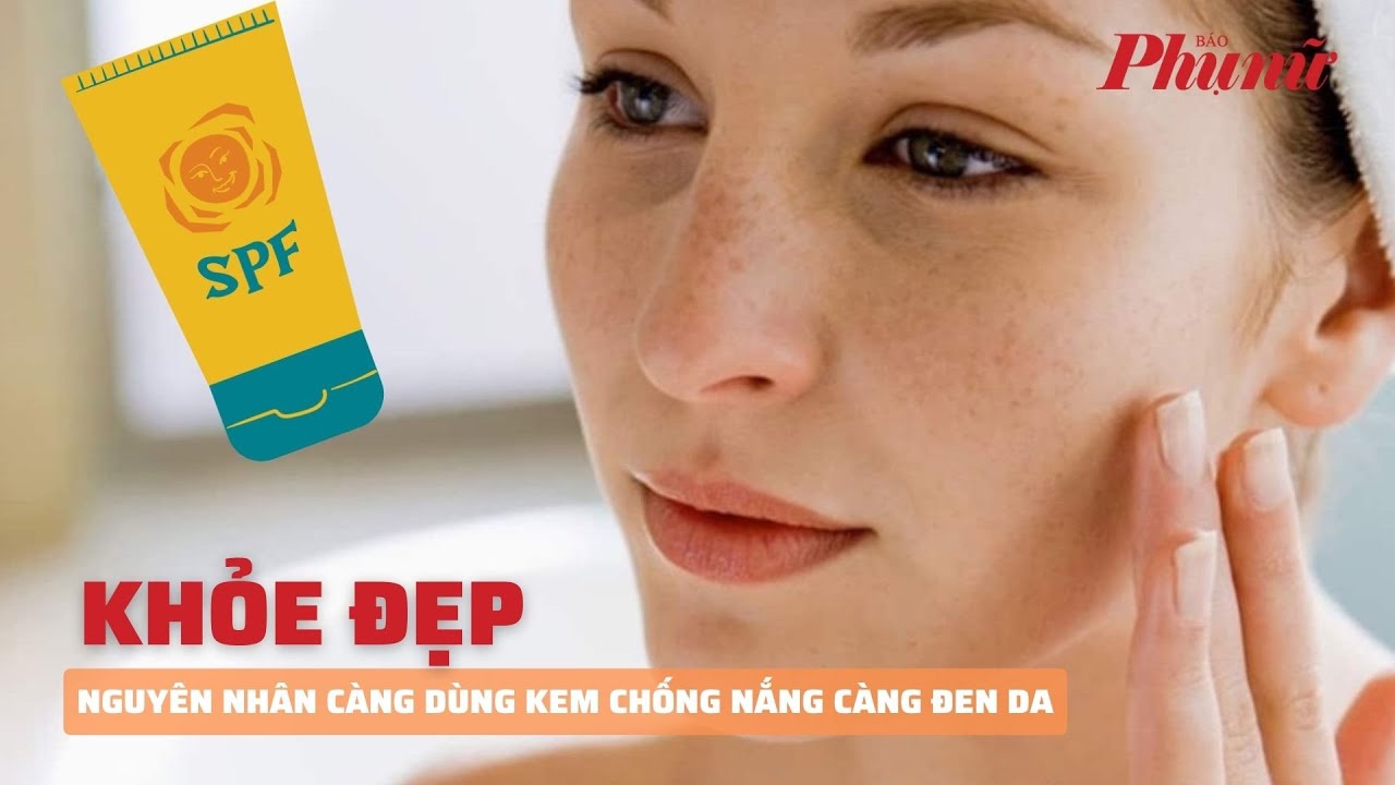 Nguyên nhân càng dùng kem chống nắng càng đen da | Báo Phụ Nữ