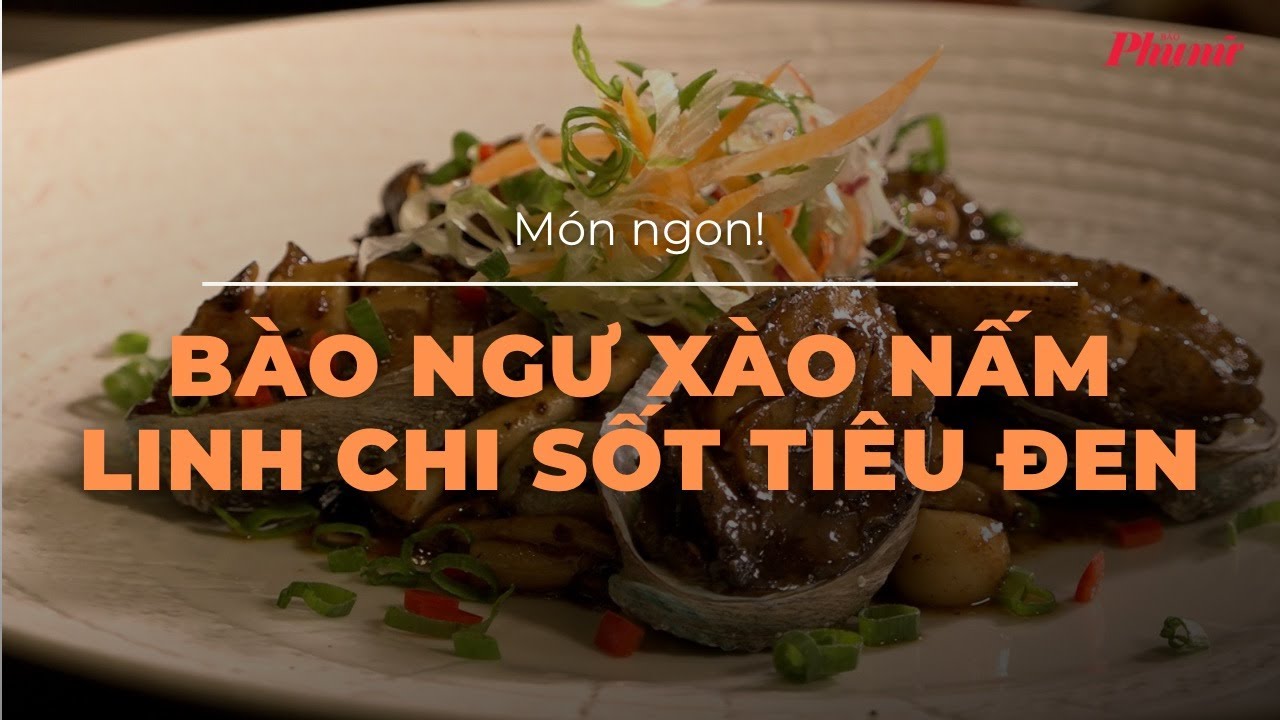 Ẩm thực thăng hoa cùng bào ngư xào nấm linh chi sốt tiêu đen | Báo Phụ Nữ