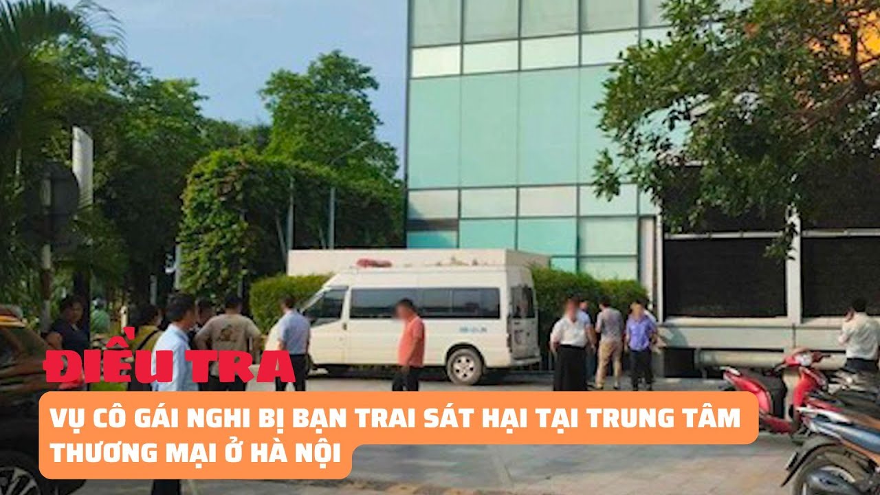 Điều tra vụ cô gái nghi bị bạn trai sát hại tại trung tâm thương mại ở Hà Nội | Báo Phụ Nữ