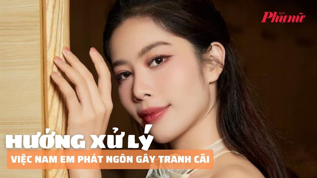 Hướng xử lý việc Nam Em phát ngôn gây tranh cãi trên mạng xã hội | Báo Phụ Nữ