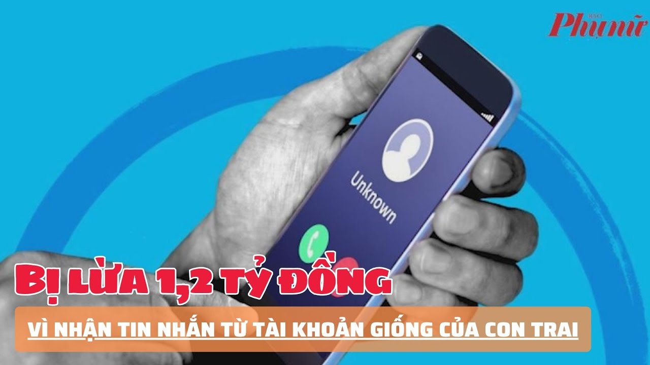 Bị lừa 1,2 tỷ đồng vì nhận tin nhắn từ tài khoản giống của con trai | Báo Phụ Nữ