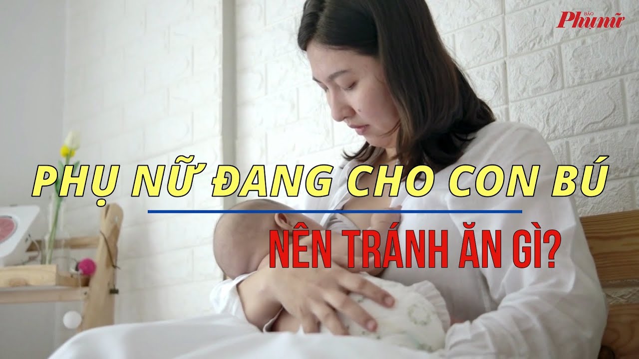 Phụ nữ đang cho con bú nên tránh ăn gì? | Báo Phụ Nữ