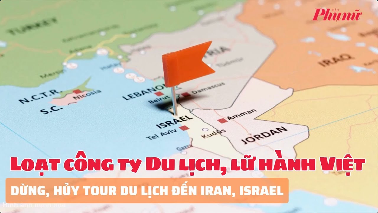 Loạt công ty Du lịch, lữ hành Việt dừng, hủy tour du lịch đến Iran, Israel | Báo Phụ Nữ