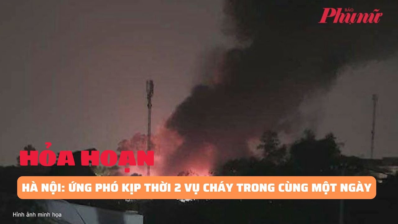 Hà Nội: Ứng phó kịp thời 2 vụ cháy trong cùng một ngày | Báo Phụ Nữ