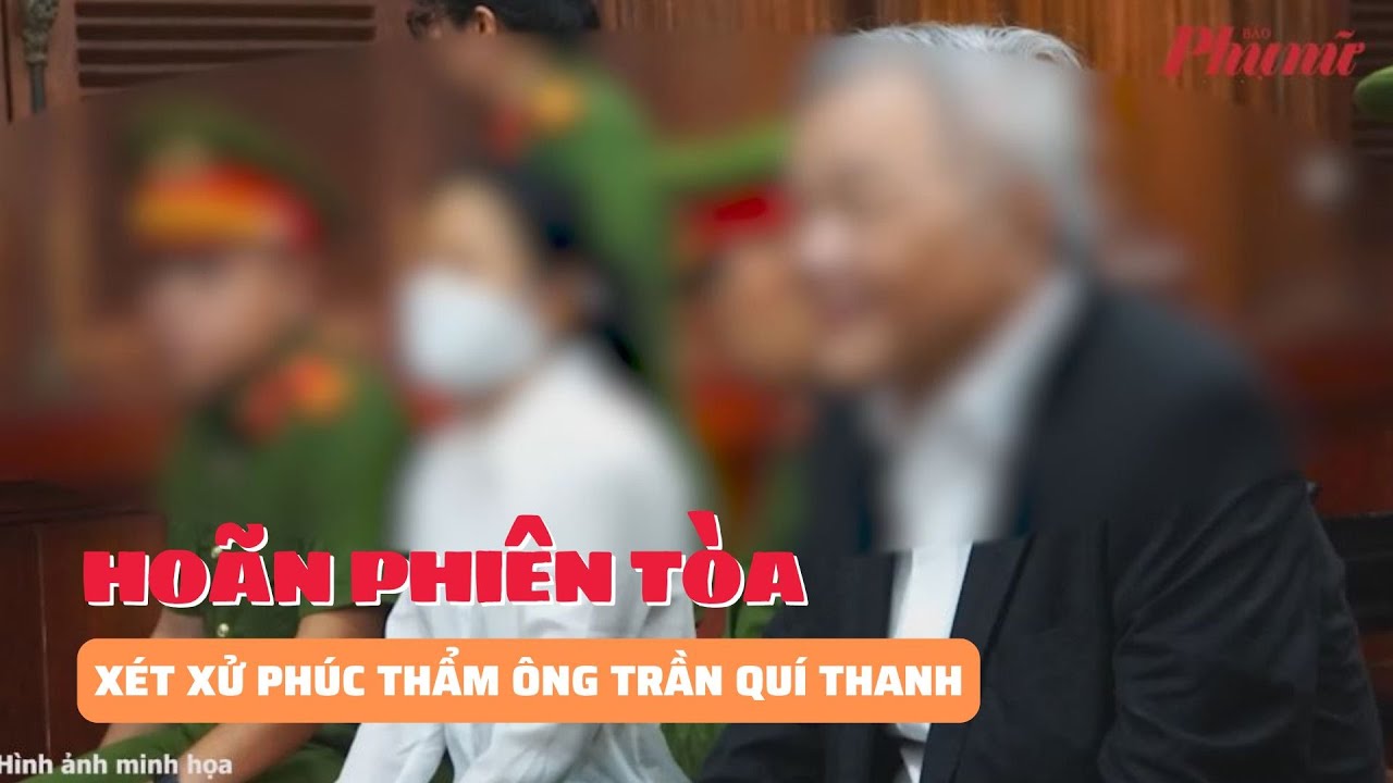 Hoãn phiên tòa xét xử phúc thẩm ông Trần Quí Thanh | Báo Phụ Nữ